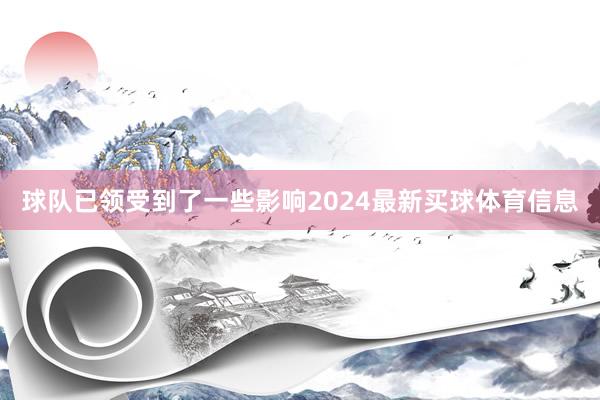 球队已领受到了一些影响2024最新买球体育信息