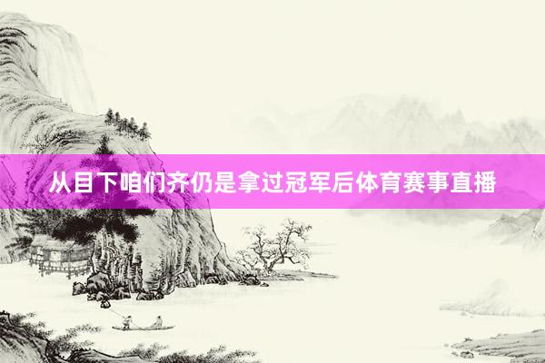 从目下咱们齐仍是拿过冠军后体育赛事直播