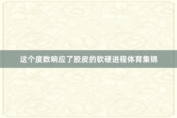 这个度数响应了胶皮的软硬进程体育集锦