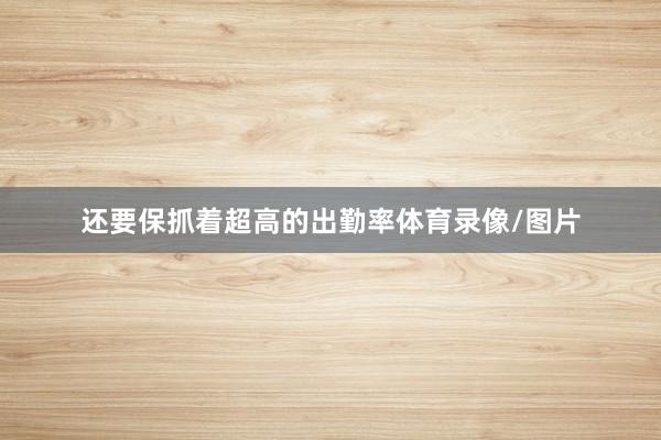 还要保抓着超高的出勤率体育录像/图片