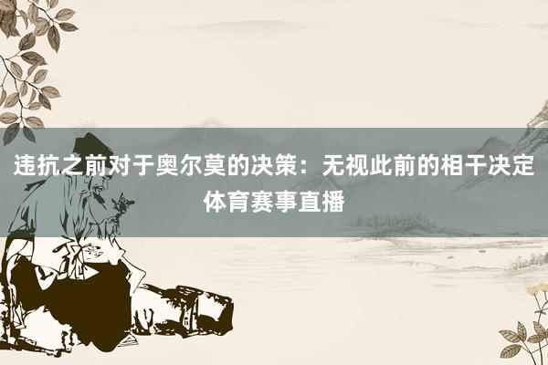 违抗之前对于奥尔莫的决策：无视此前的相干决定体育赛事直播
