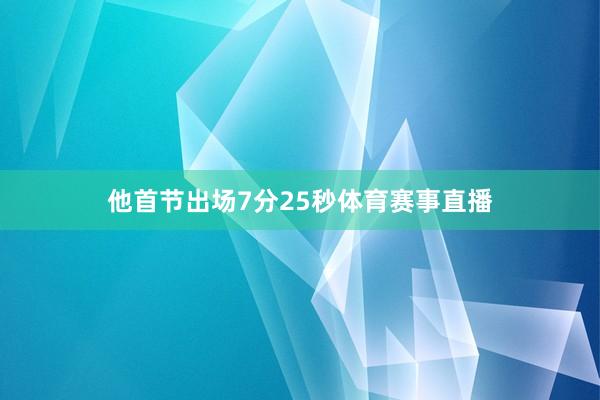 他首节出场7分25秒体育赛事直播