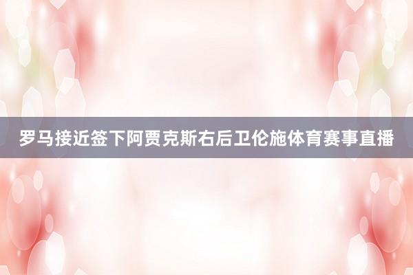 罗马接近签下阿贾克斯右后卫伦施体育赛事直播