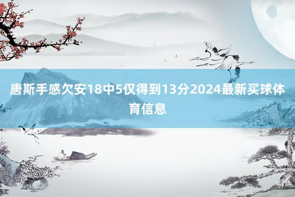 唐斯手感欠安18中5仅得到13分2024最新买球体育信息