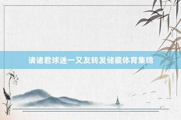 请诸君球迷一又友转发储藏体育集锦
