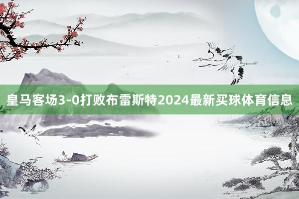 皇马客场3-0打败布雷斯特2024最新买球体育信息