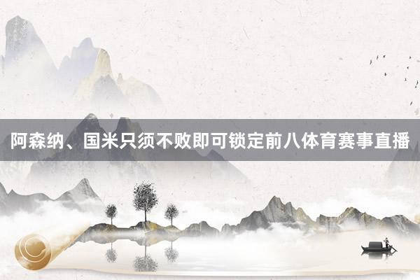 阿森纳、国米只须不败即可锁定前八体育赛事直播