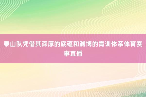 泰山队凭借其深厚的底蕴和渊博的青训体系体育赛事直播