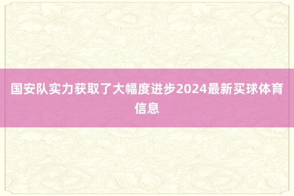 国安队实力获取了大幅度进步2024最新买球体育信息