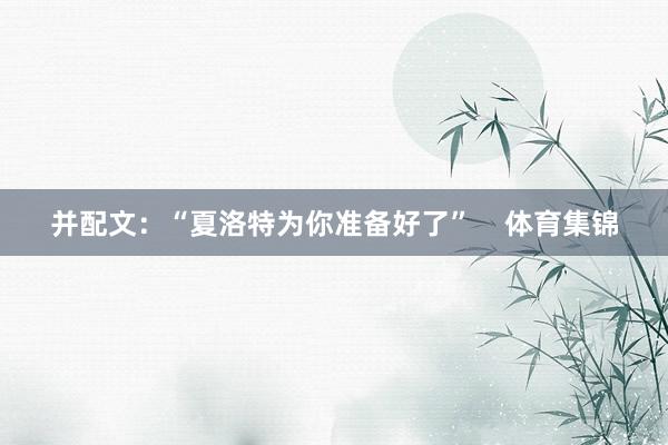并配文：“夏洛特为你准备好了”    体育集锦