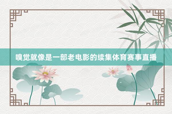 嗅觉就像是一部老电影的续集体育赛事直播