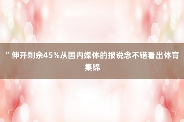 ”伸开剩余45%从国内媒体的报说念不错看出体育集锦