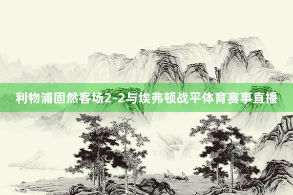 利物浦固然客场2-2与埃弗顿战平体育赛事直播
