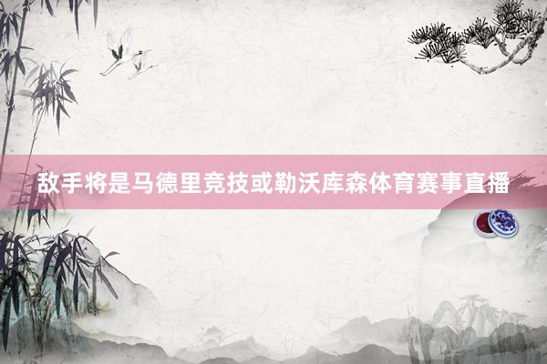 敌手将是马德里竞技或勒沃库森体育赛事直播