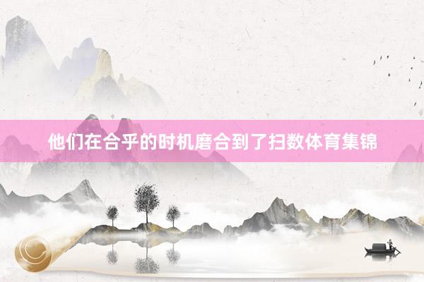 他们在合乎的时机磨合到了扫数体育集锦