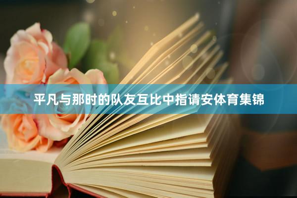 平凡与那时的队友互比中指请安体育集锦
