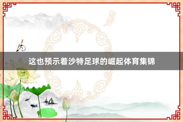 这也预示着沙特足球的崛起体育集锦