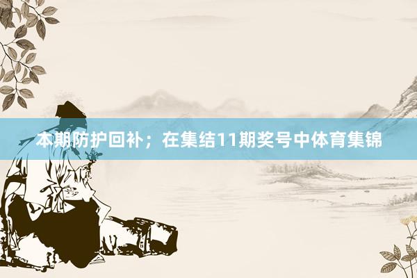 本期防护回补;  在集结11期奖号中体育集锦