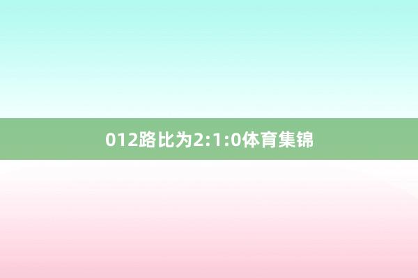 012路比为2:1:0体育集锦