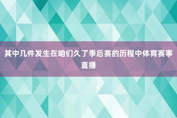 其中几件发生在咱们久了季后赛的历程中体育赛事直播