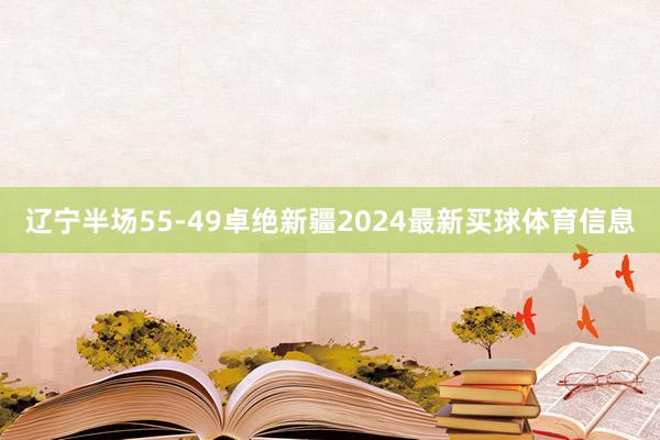 辽宁半场55-49卓绝新疆2024最新买球体育信息