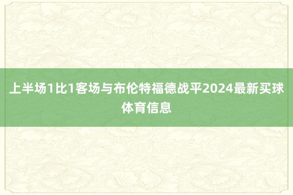 上半场1比1客场与布伦特福德战平2024最新买球体育信息