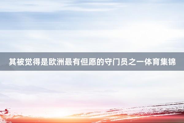 其被觉得是欧洲最有但愿的守门员之一体育集锦