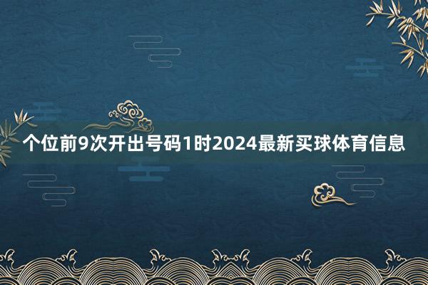 个位前9次开出号码1时2024最新买球体育信息