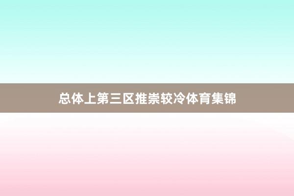 总体上第三区推崇较冷体育集锦