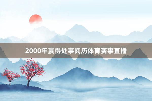 2000年赢得处事阅历体育赛事直播