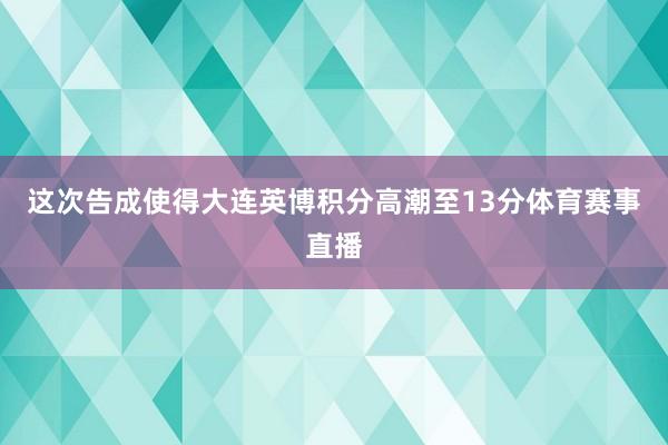 这次告成使得大连英博积分高潮至13分体育赛事直播