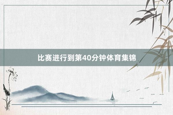 比赛进行到第40分钟体育集锦