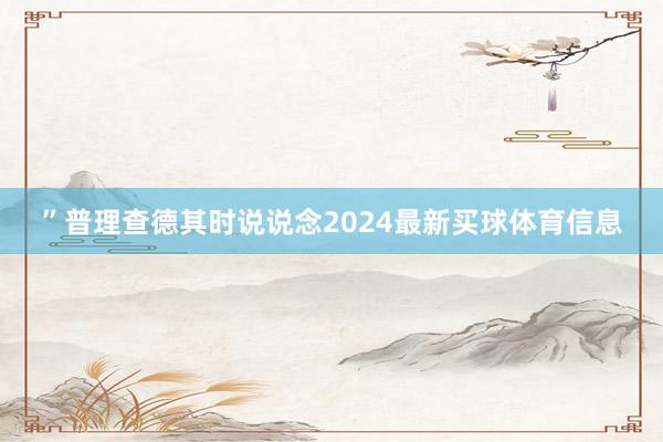 ”普理查德其时说说念2024最新买球体育信息