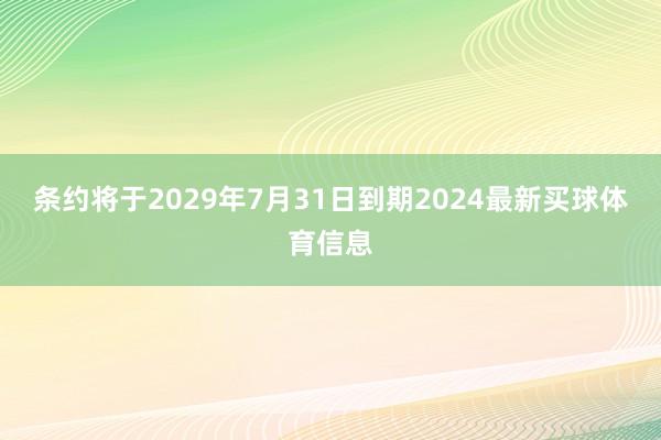 条约将于2029年7月31日到期2024最新买球体育信息