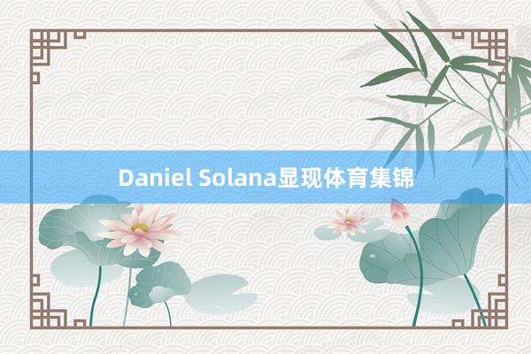 Daniel Solana显现体育集锦