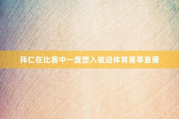 拜仁在比赛中一度堕入被迫体育赛事直播