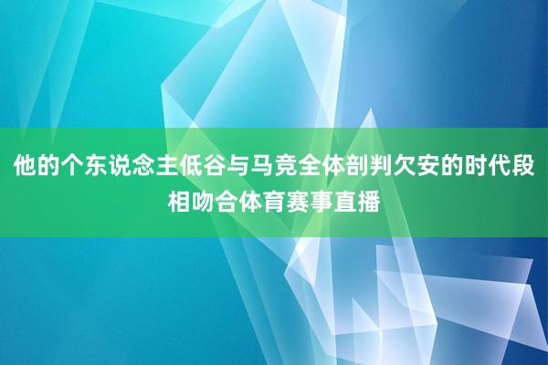 他的个东说念主低谷与马竞全体剖判欠安的时代段相吻合体育赛事直播