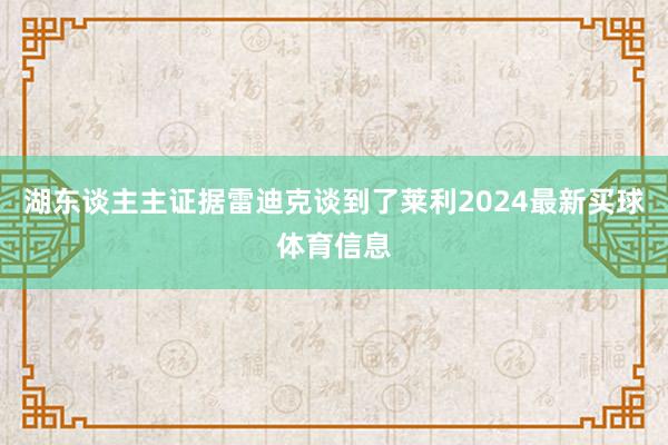湖东谈主主证据雷迪克谈到了莱利2024最新买球体育信息