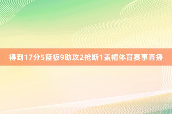 得到17分5篮板9助攻2抢断1盖帽体育赛事直播