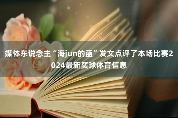 媒体东说念主“海jun的蓝”发文点评了本场比赛2024最新买球体育信息