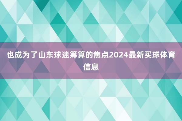 也成为了山东球迷筹算的焦点2024最新买球体育信息