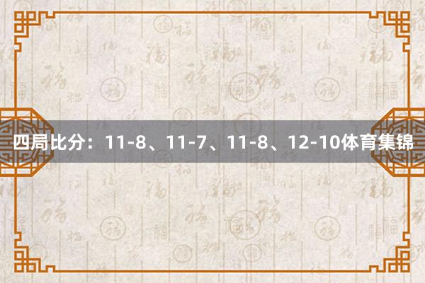 四局比分：11-8、11-7、11-8、12-10体育集锦
